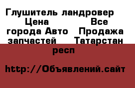 Глушитель ландровер . › Цена ­ 15 000 - Все города Авто » Продажа запчастей   . Татарстан респ.